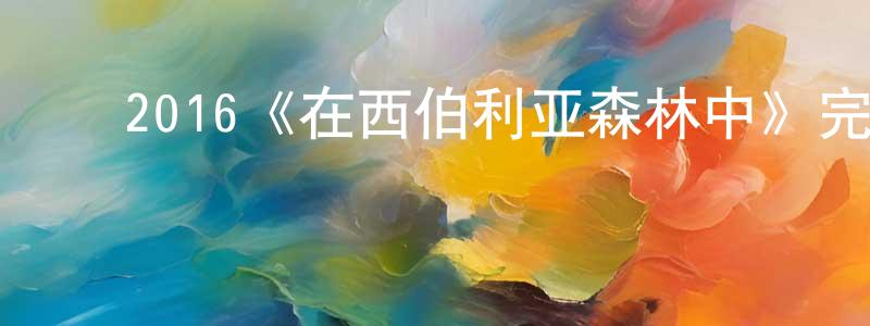 ﻿崔连东发布﻿2016《在西伯利亚森林中》完整版电影/在线观看/百度云-美剧天堂